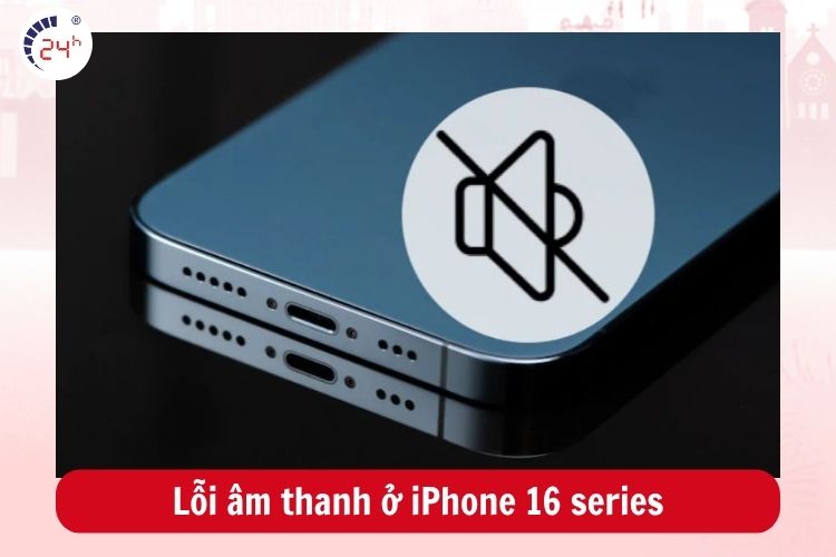 Lỗi âm thanh ở iPhone 16 series