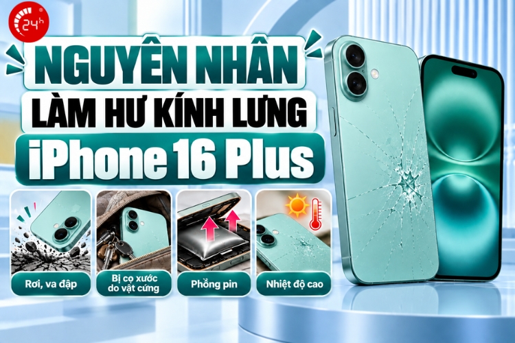 Nguyên nhân làm hư kính lưng iPhone 16 Plus