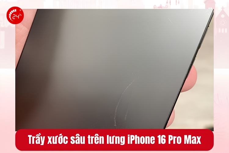 Trầy xước sâu trên lưng iPhone 16 Pro Max: