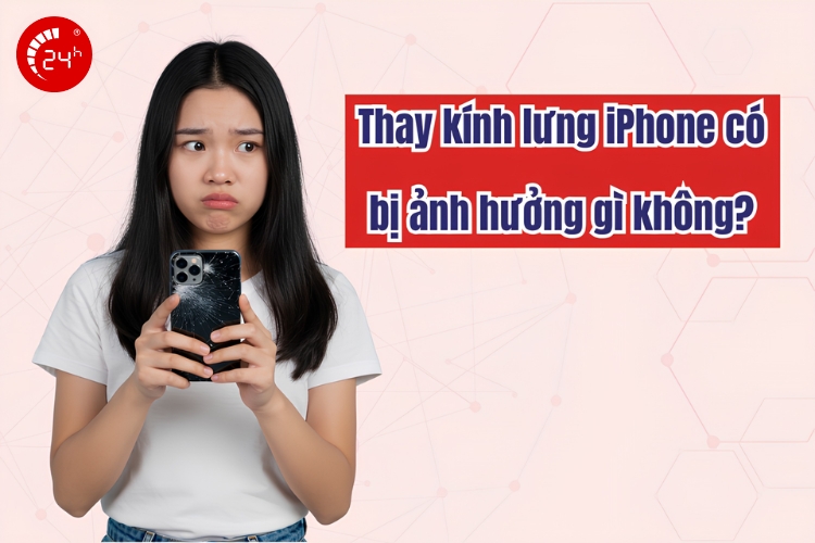 Thay kính lưng iPhone có bị ảnh hưởng gì không?