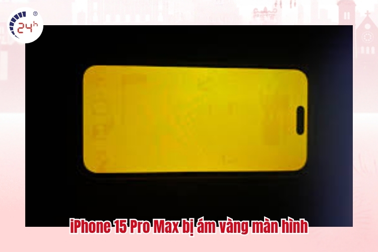 iPhone 15 Pro Max bị ám vàng màn hình