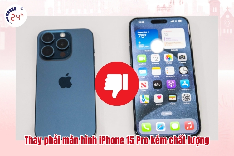 Thay phải màn hình iPhone 15 Pro kém chất lượng