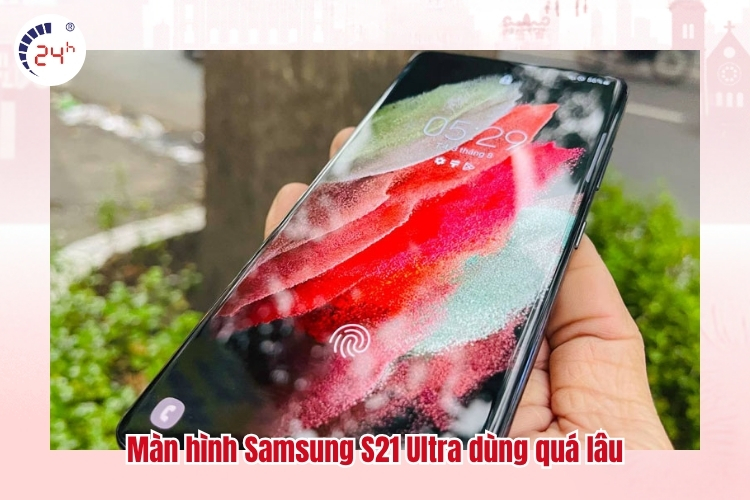 Màn hình Samsung S21 Ultra dùng quá lâu
