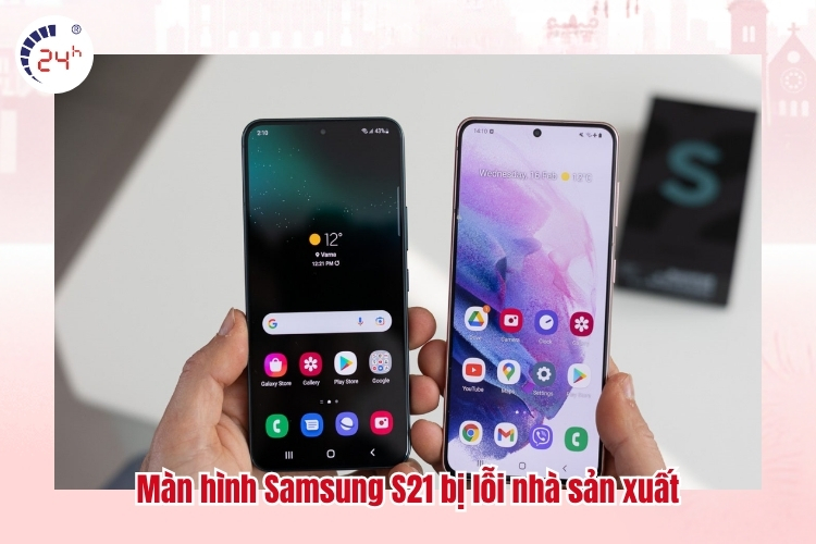 Màn hình Samsung S21 bị lỗi nhà sản xuất