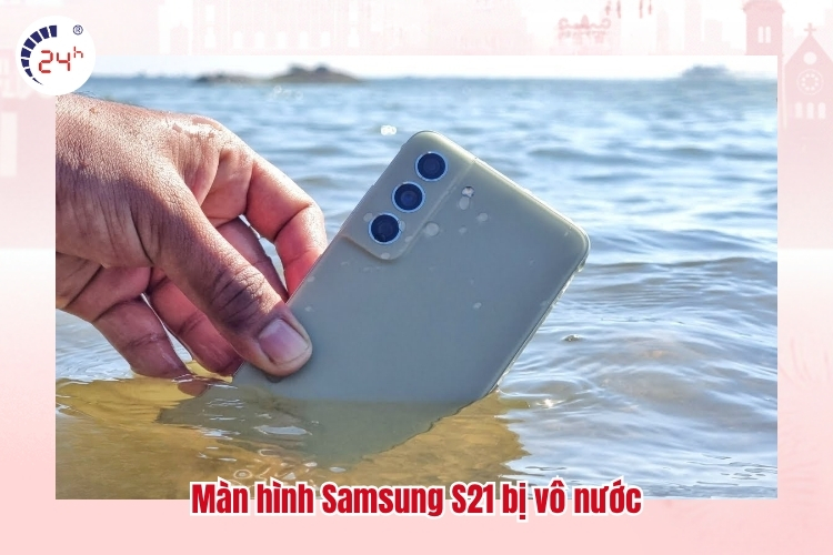 Màn hình Samsung S21 bị vô nước