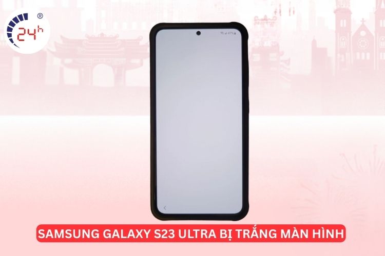 Samsung Galaxy S23 Ultra bị trắng màn hình