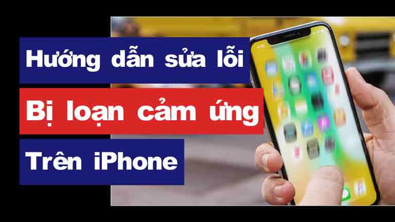 Hướng dẫn sửa lỗi iPhone bị loạn cảm ứng