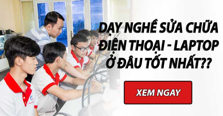 Trung tâm nào dạy nghề sửa chữa điện thoại & laptop tốt nhất ?