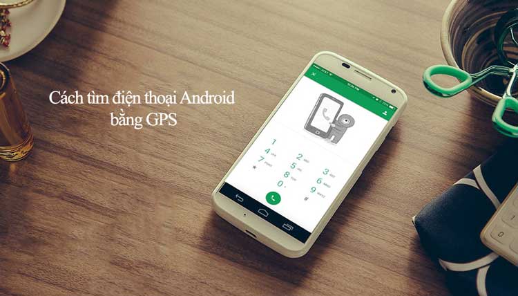 | Cách tìm điện thoại Android bị mất qua tính năng định vị GPS