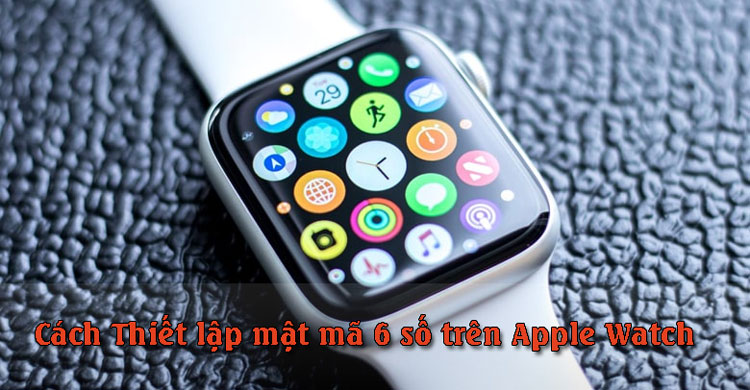 Hướng dẫn thiết lập mật mã 6 chữ số trên Apple Watch