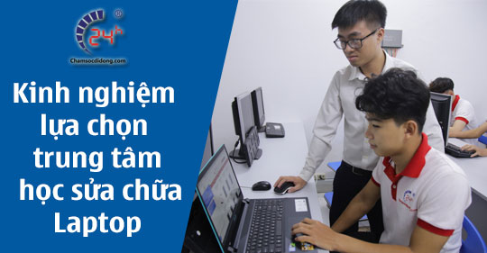 Kinh nghiệm lựa chọn trung tâm học sửa chữa Laptop tại TP HCM