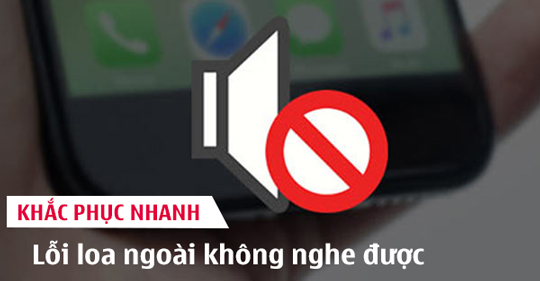 Khắc phục tình trạng loa ngoài điện thoại không nghe được NHANH NHẤT