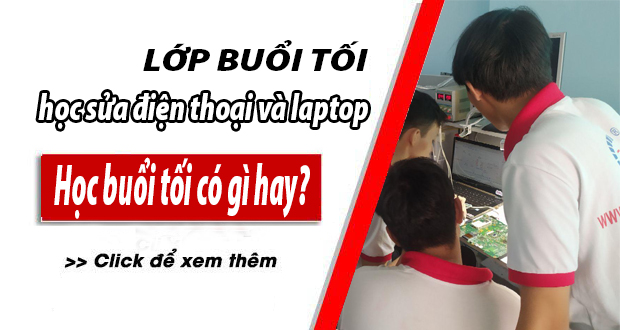 HỌC NGHỀ BUỔI TỐI TẠI TP.HCM - HỌC SỬA CHỮA ĐIỆN THOẠI VÀ LAPTOP