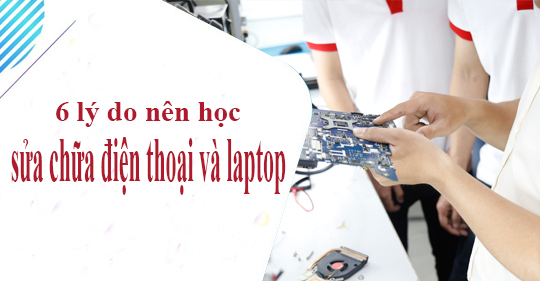 6 lý do bạn nên học nghề sửa chữa điện thoại và laptop