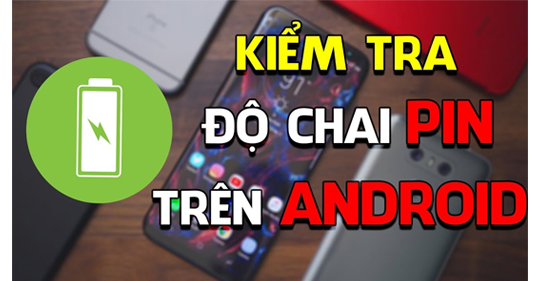 Cách kiểm tra độ chai pin trên điện thoại Android đơn giản và chính xác