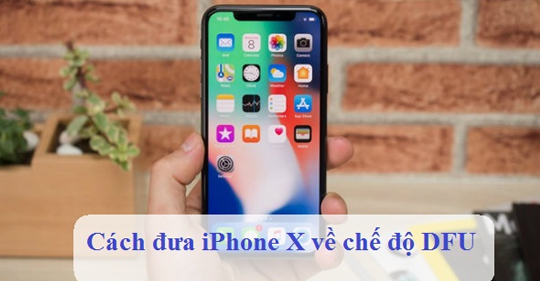 Mách cho bạn cách đưa iPhone X về chế độ (DFU) mới nhất 2024