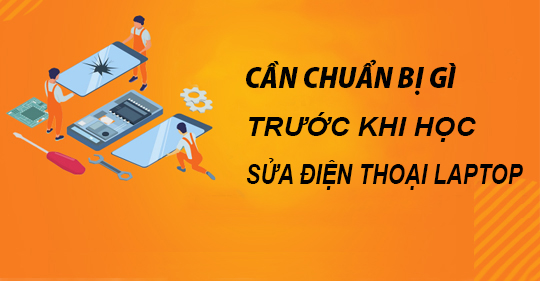 Các bạn trẻ cần chuẩn bị gì trước khi học sửa điện thoại, laptop?