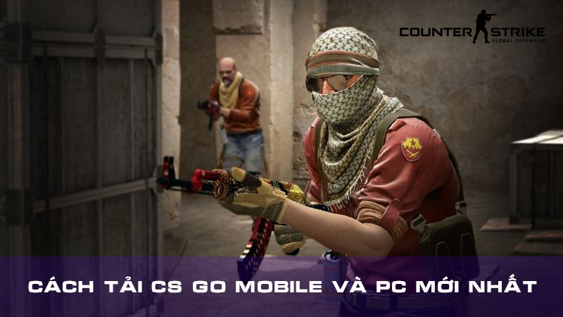 Cách tải CS GO Mobile và PC MIỄN PHÍ, MỚI NHẤT