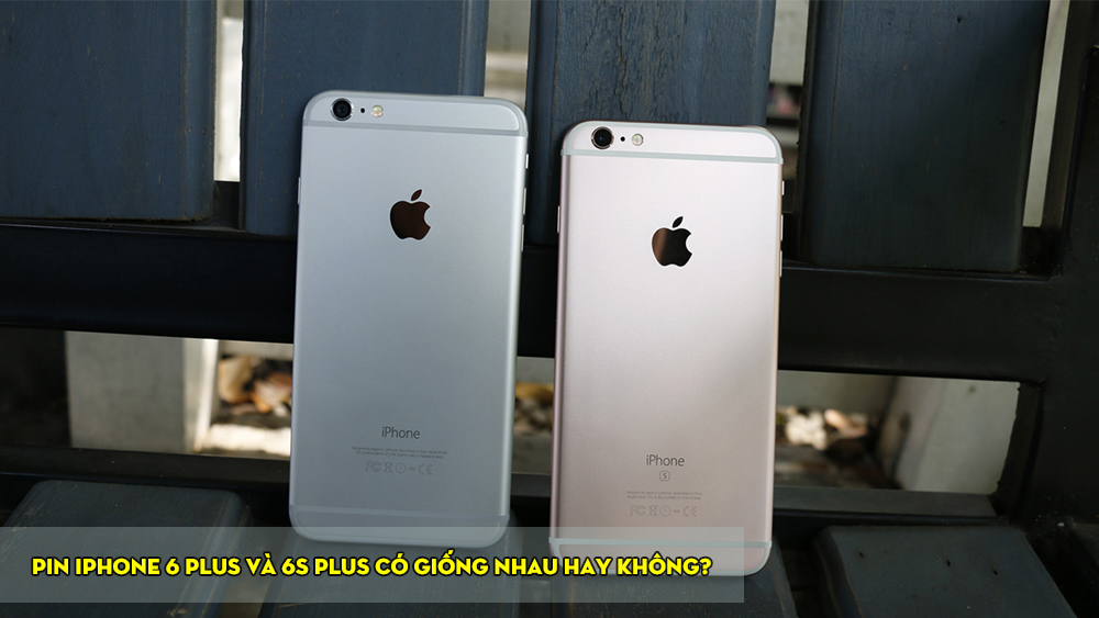 Hai phiên bản pin iPhone 6 Plus và 6s Plus có giống nhau không?