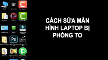 Hướng dẫn cách sửa màn hình laptop bị phóng to cực hiệu quả