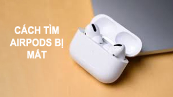 Hướng dẫn cách tìm AirPods bị mất nhanh chóng và đơn giản